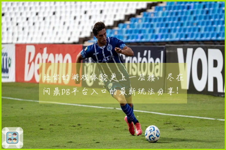 让你的游戏体验更上一层楼，尽在问鼎pg平台入口的最新玩法分享！