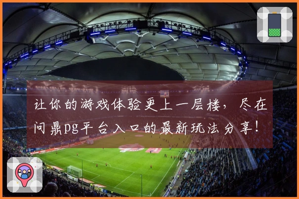 让你的游戏体验更上一层楼，尽在问鼎pg平台入口的最新玩法分享！